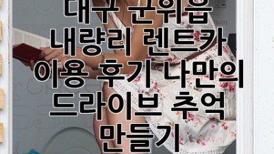 대구 군위읍 내량리 렌트카 이용 후기: 나만의 드라이브 추억 만들기🚗