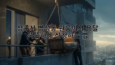 상주시 병성동 원룸이사 용달 🚚💨 똑똑하게 신청하는 법!